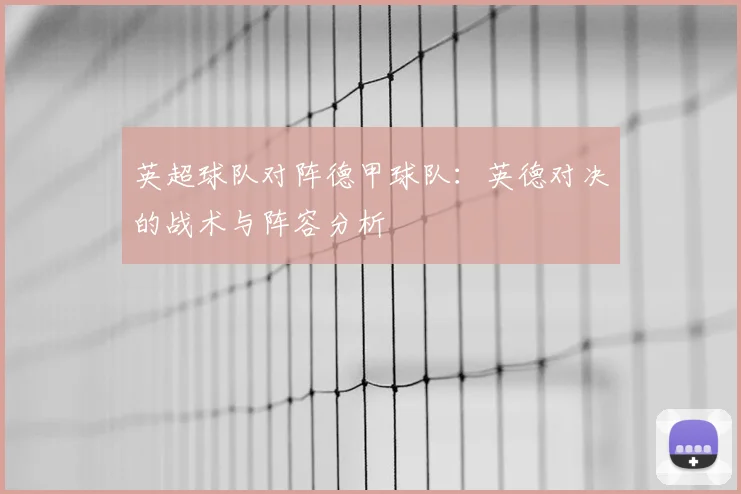 英超球队对阵德甲球队：英德对决的战术与阵容分析