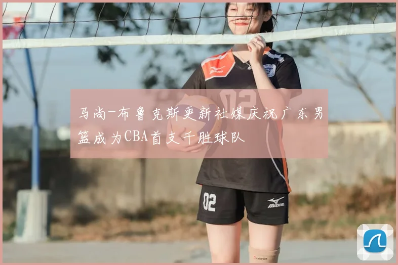 马尚-布鲁克斯更新社媒庆祝广东男篮成为CBA首支千胜球队