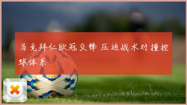 马竞拜仁欧冠交锋 压迫战术对撞控球体系